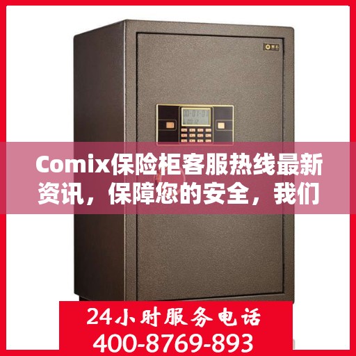 Comix保险柜客服热线最新资讯，保障您的安全，我们在行动