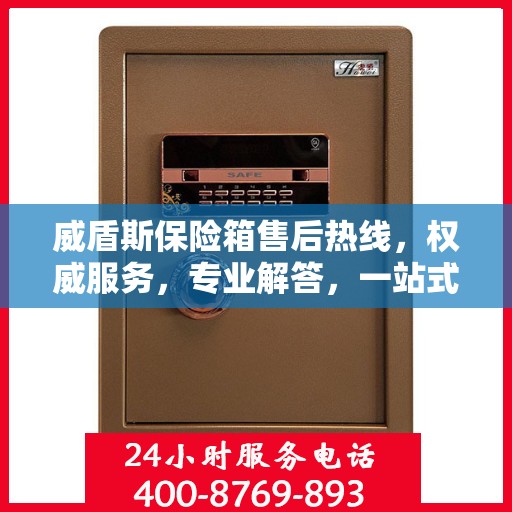 威盾斯保险箱售后热线，权威服务，专业解答，一站式保障您的安全需求