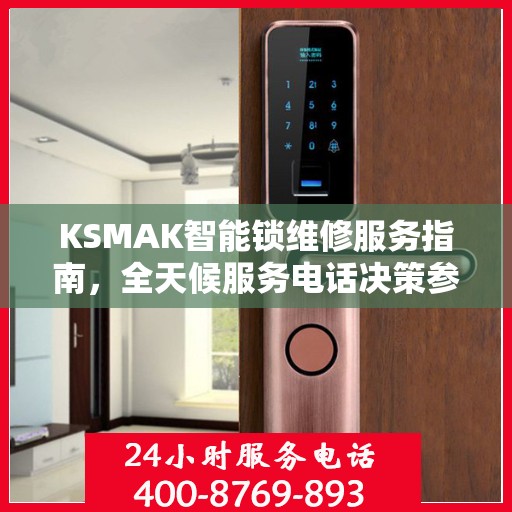 KSMAK智能锁维修服务指南，全天候服务电话决策参考