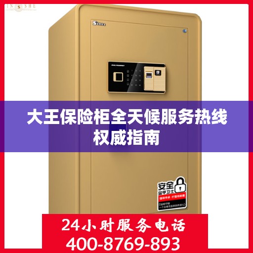 大王保险柜全天候服务热线权威指南