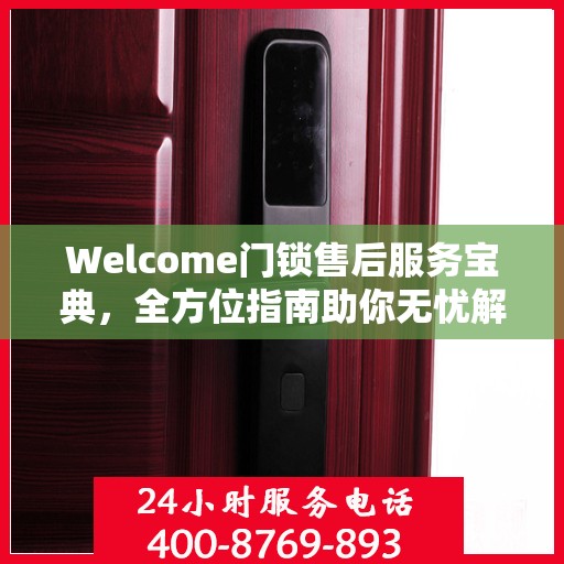 Welcome门锁售后服务宝典，全方位指南助你无忧解决售后问题