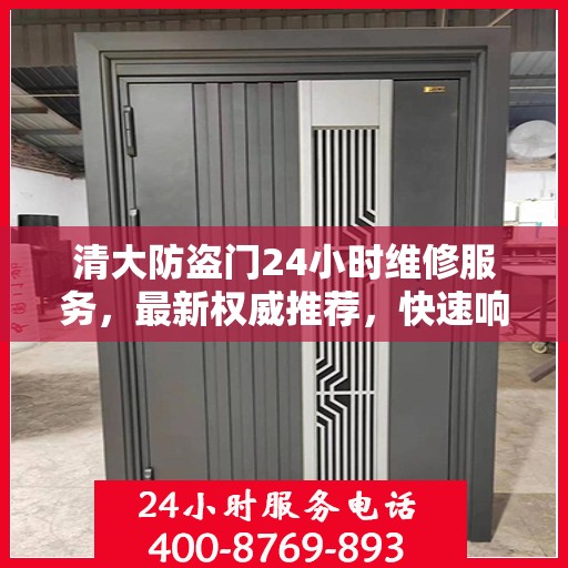 清大防盗门24小时维修服务，最新权威推荐，快速响应保障安全