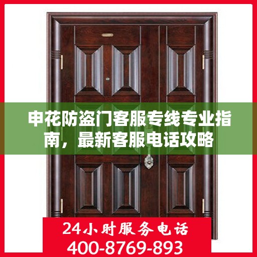 申花防盗门客服专线专业指南，最新客服电话攻略