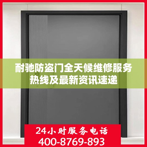 耐驰防盗门全天候维修服务热线及最新资讯速递