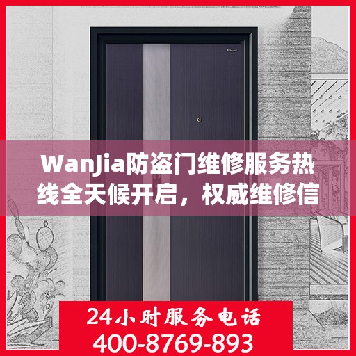 WanJia防盗门维修服务热线全天候开启，权威维修信息一览