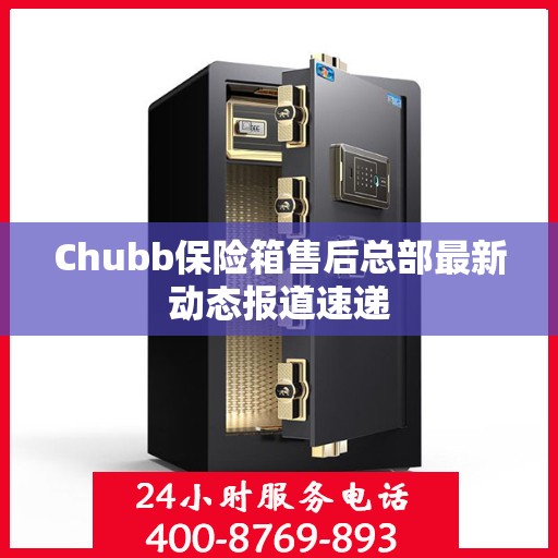 Chubb保险箱售后总部最新动态报道速递