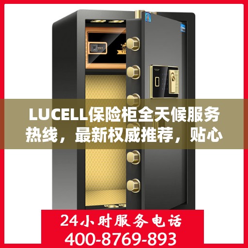 LUCELL保险柜全天候服务热线，最新权威推荐，贴心守护您的安全