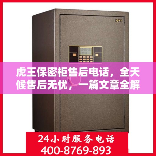 虎王保密柜售后电话，全天候售后无忧，一篇文章全解读