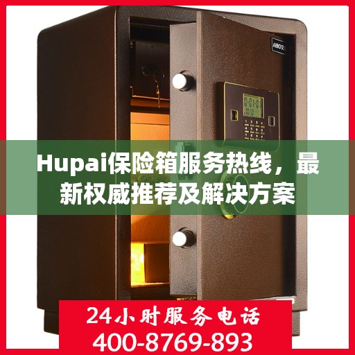 Hupai保险箱服务热线，最新权威推荐及解决方案