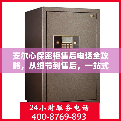安尔心保密柜售后电话全攻略，从细节到售后，一站式服务解析