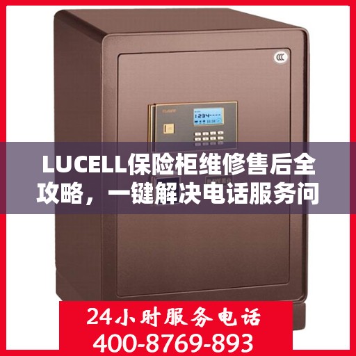 LUCELL保险柜维修售后全攻略，一键解决电话服务问题