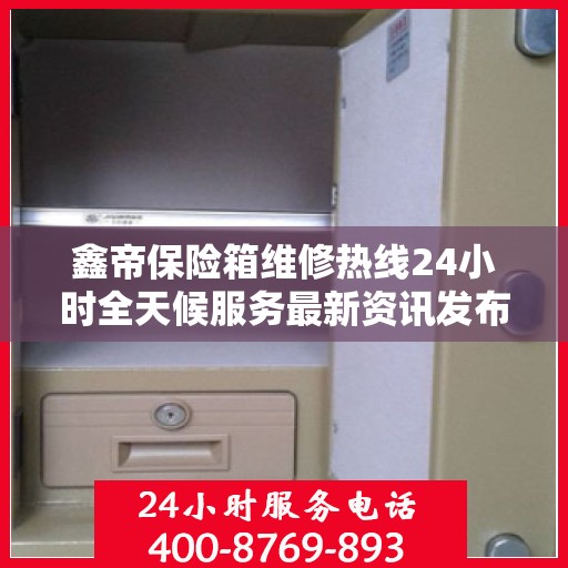 鑫帝保险箱维修热线24小时全天候服务最新资讯发布