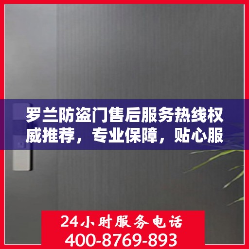 罗兰防盗门售后服务热线权威推荐，专业保障，贴心服务