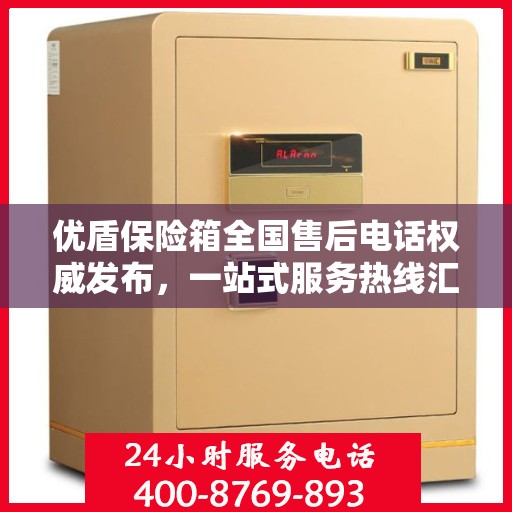 优盾保险箱全国售后电话权威发布，一站式服务热线汇总