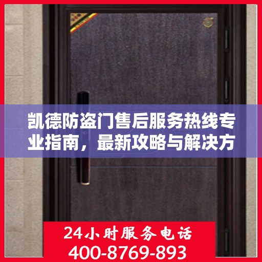 凯德防盗门售后服务热线专业指南，最新攻略与解决方案