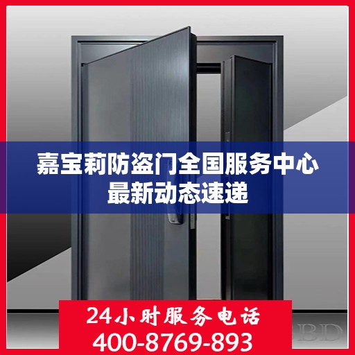 嘉宝莉防盗门全国服务中心最新动态速递