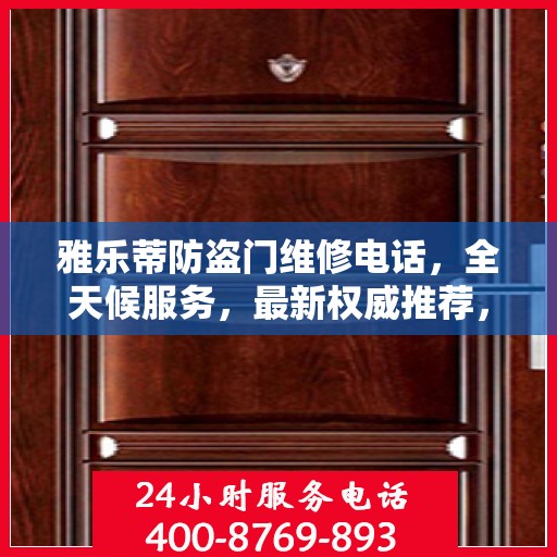 雅乐蒂防盗门维修电话，全天候服务，最新权威推荐，快速响应维修需求