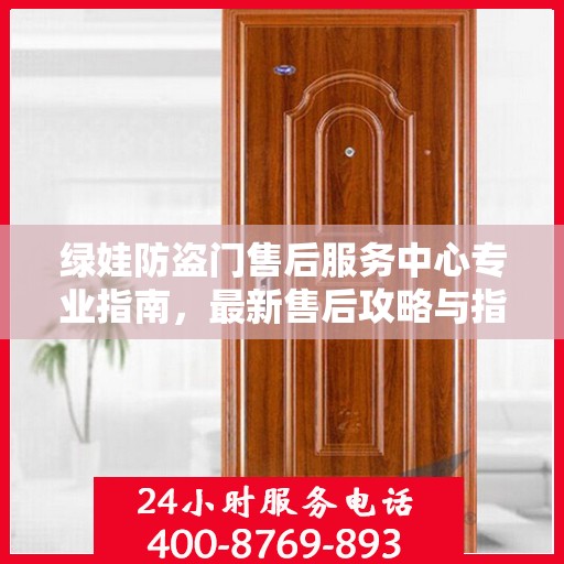 绿娃防盗门售后服务中心专业指南，最新售后攻略与指南