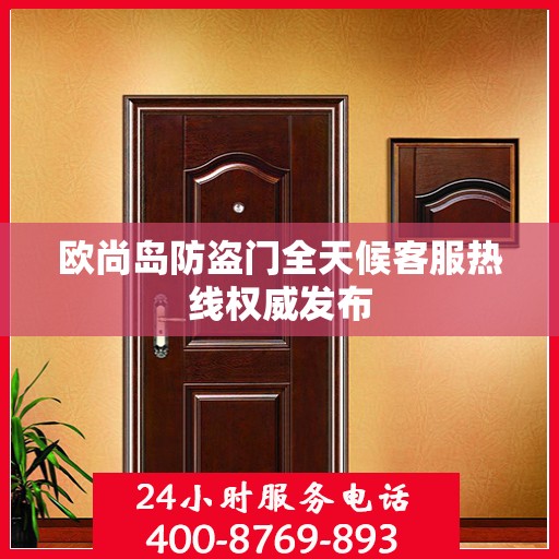 欧尚岛防盗门全天候客服热线权威发布