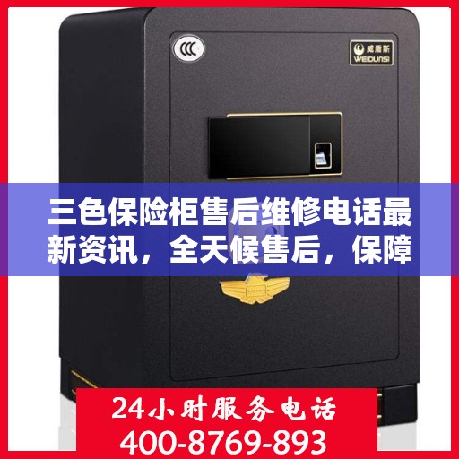 三色保险柜售后维修电话最新资讯，全天候售后，保障您的安全无忧
