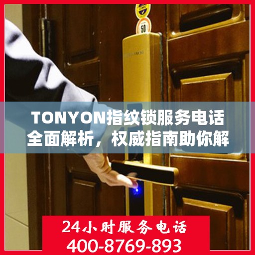 TONYON指纹锁服务电话全面解析，权威指南助你解决问题
