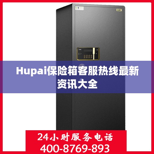 Hupai保险箱客服热线最新资讯大全