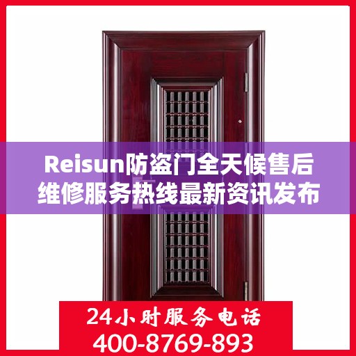 Reisun防盗门全天候售后维修服务热线最新资讯发布
