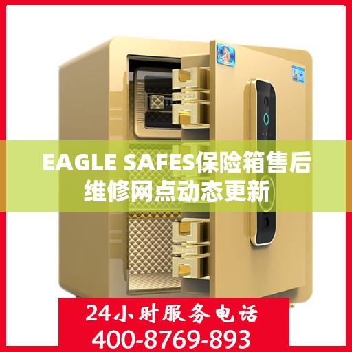EAGLE SAFES保险箱售后维修网点动态更新