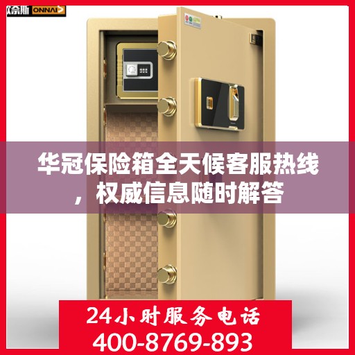 华冠保险箱全天候客服热线，权威信息随时解答