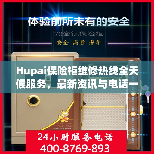 Hupai保险柜维修热线全天候服务，最新资讯与电话一览