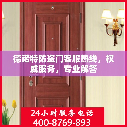 德诺特防盗门客服热线，权威服务，专业解答
