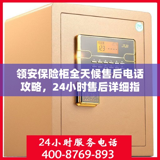 领安保险柜全天候售后电话攻略，24小时售后详细指南