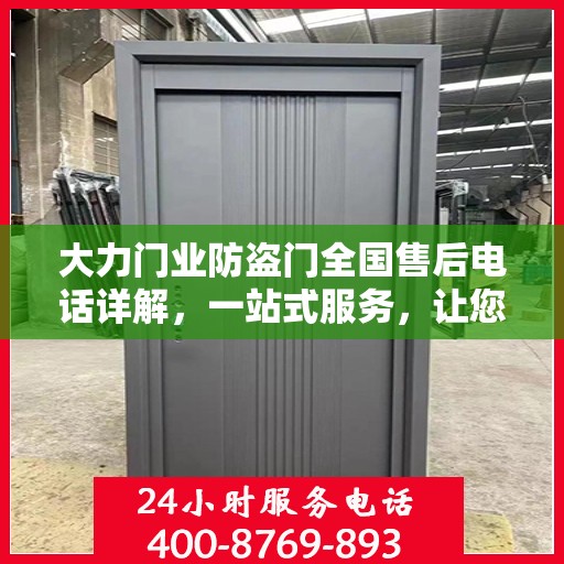 大力门业防盗门全国售后电话详解，一站式服务，让您无忧购