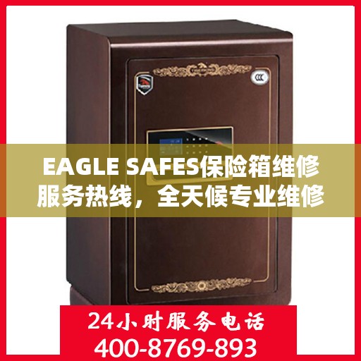 EAGLE SAFES保险箱维修服务热线，全天候专业维修权威信息速递
