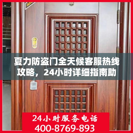 夏力防盗门全天候客服热线攻略，24小时详细指南助你无忧沟通