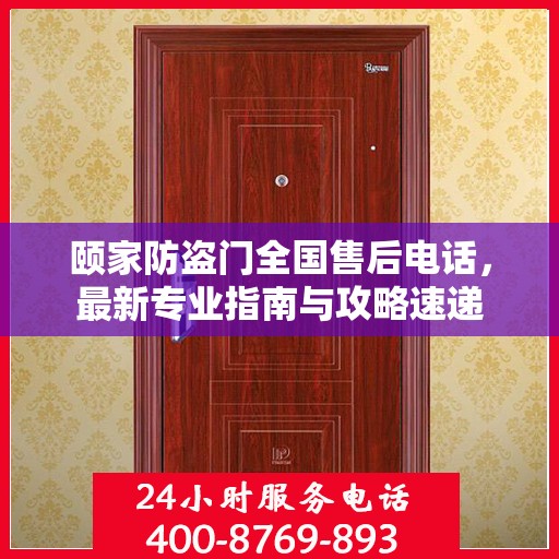 颐家防盗门全国售后电话，最新专业指南与攻略速递