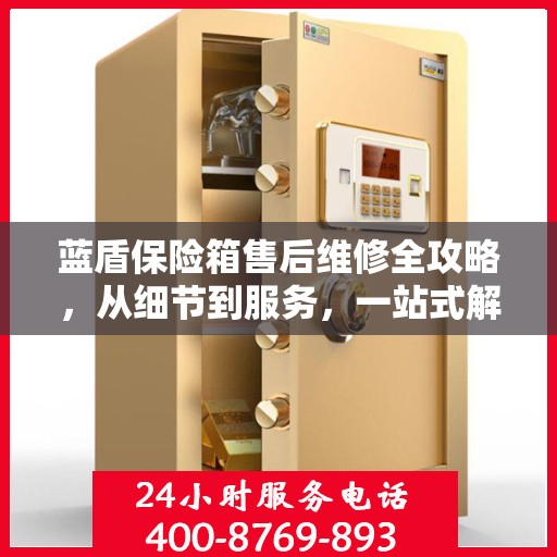 蓝盾保险箱售后维修全攻略，从细节到服务，一站式解决您的维修烦恼
