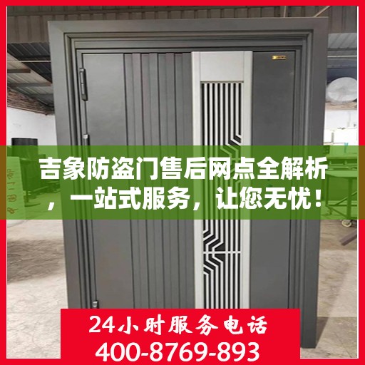 吉象防盗门售后网点全解析，一站式服务，让您无忧！