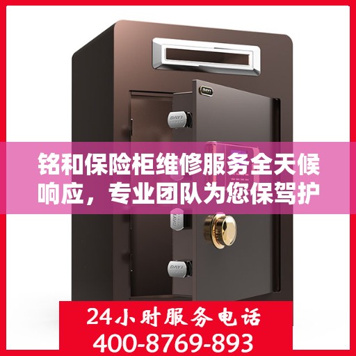 铭和保险柜维修服务全天候响应，专业团队为您保驾护航