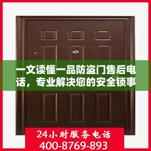 一文读懂一品防盗门售后电话，专业解决您的安全锁事问题