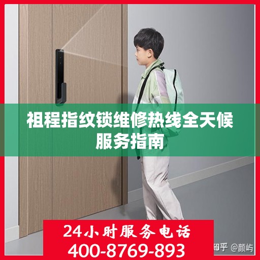 祖程指纹锁维修热线全天候服务指南
