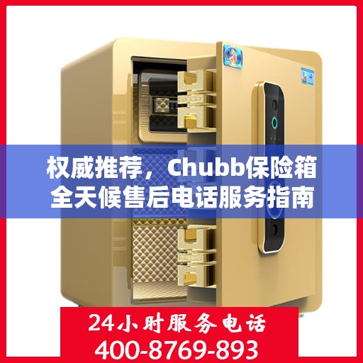 权威推荐，Chubb保险箱全天候售后电话服务指南