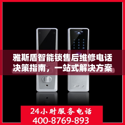 雅斯盾智能锁售后维修电话决策指南，一站式解决方案与贴心服务体验