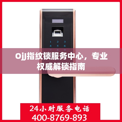 OjJ指纹锁服务中心，专业权威解锁指南