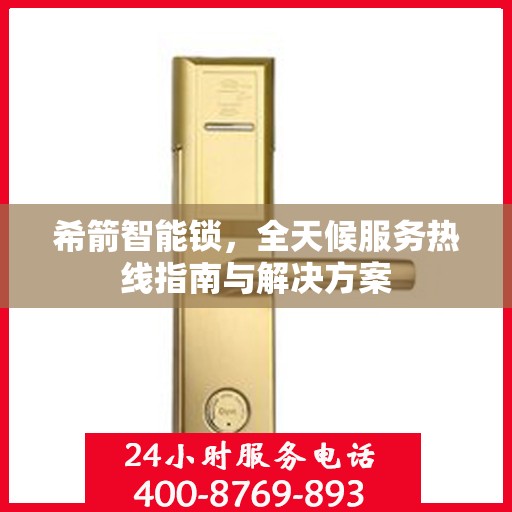 希箭智能锁，全天候服务热线指南与解决方案