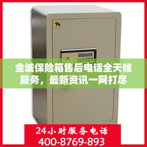 金城保险箱售后电话全天候服务，最新资讯一网打尽