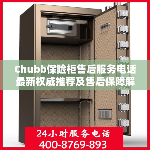 Chubb保险柜售后服务电话最新权威推荐及售后保障解析