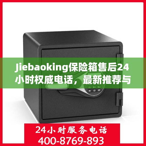 Jiebaoking保险箱售后24小时权威电话，最新推荐与快速响应服务
