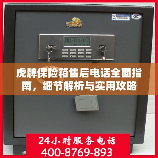 虎牌保险箱售后电话全面指南，细节解析与实用攻略