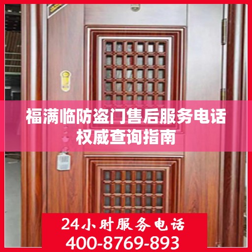 福满临防盗门售后服务电话权威查询指南
